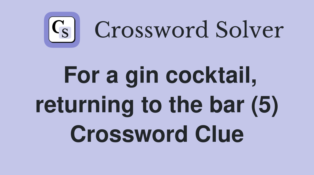 For a gin cocktail, returning to the bar (5) Crossword Clue Answers
